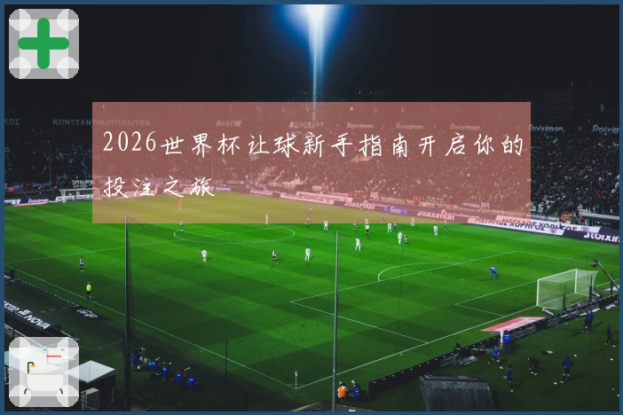 2026世界杯让球新手指南开启你的投注之旅