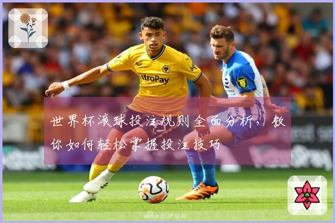 世界杯滚球投注规则全面分析，教你如何轻松掌握投注技巧