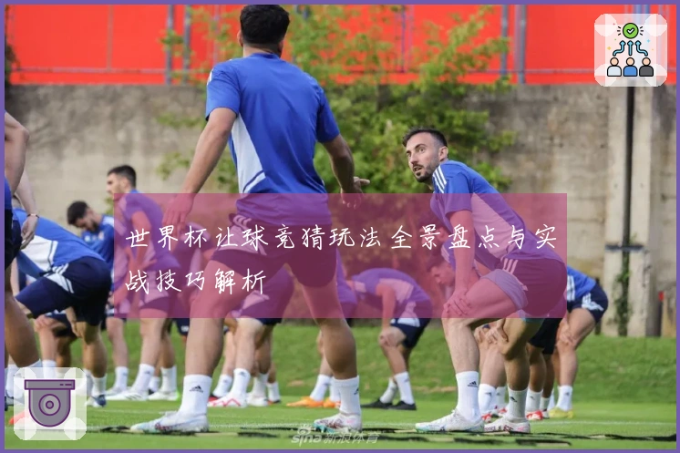 世界杯让球竞猜玩法全景盘点与实战技巧解析