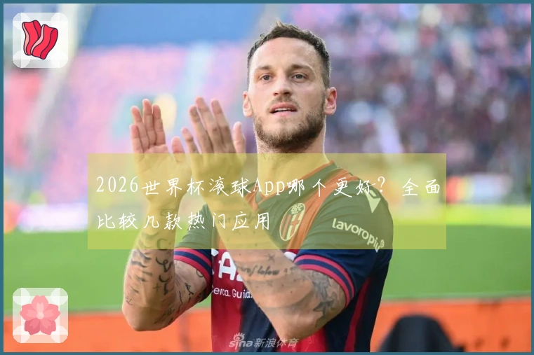 2026世界杯滚球App哪个更好？全面比较几款热门应用