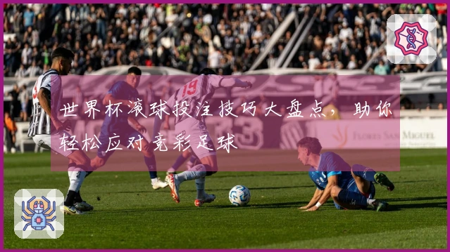 世界杯滚球投注技巧大盘点，助你轻松应对竞彩足球