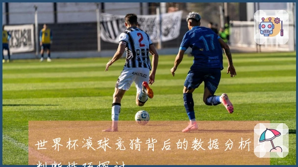 世界杯滚球竞猜背后的数据分析与判断技巧探讨