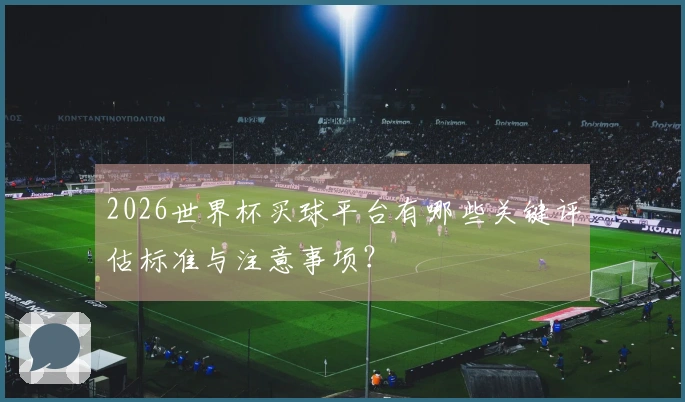 2026世界杯买球平台有哪些关键评估标准与注意事项？