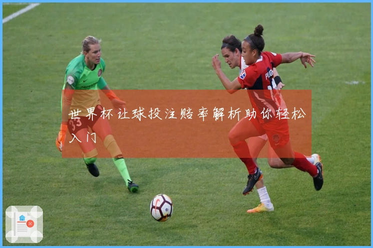 世界杯让球投注赔率解析助你轻松入门