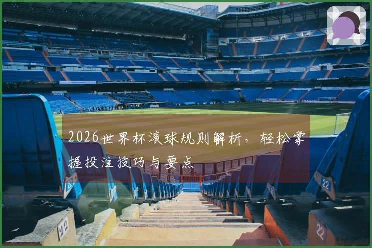2026世界杯滚球规则解析，轻松掌握投注技巧与要点