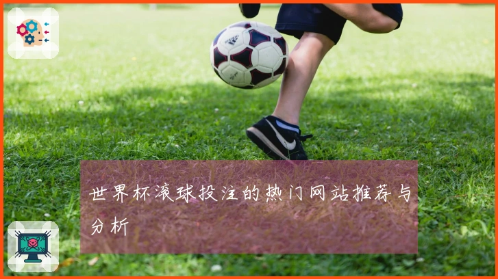 世界杯滚球投注的热门网站推荐与分析