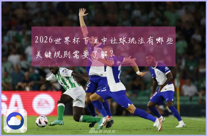 2026世界杯下注中让球玩法有哪些关键规则需要了解？
