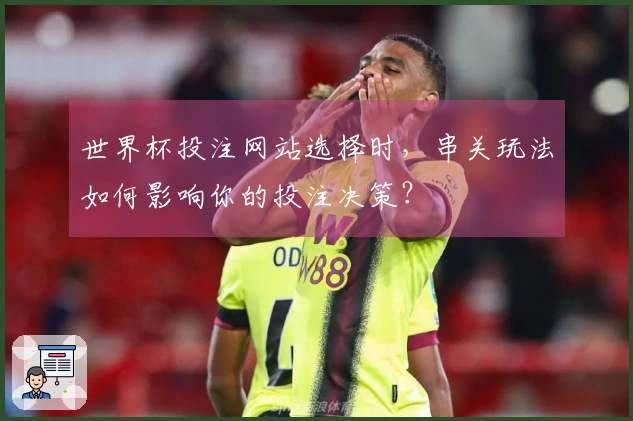 世界杯投注网站选择时，串关玩法如何影响你的投注决策？