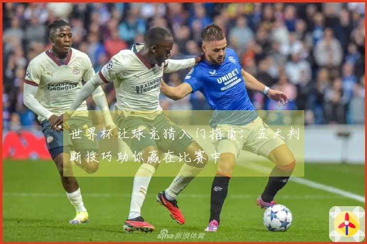 世界杯让球竞猜入门指南：五大判断技巧助你赢在比赛中