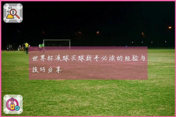 世界杯滚球买球新手必读的经验与技巧分享