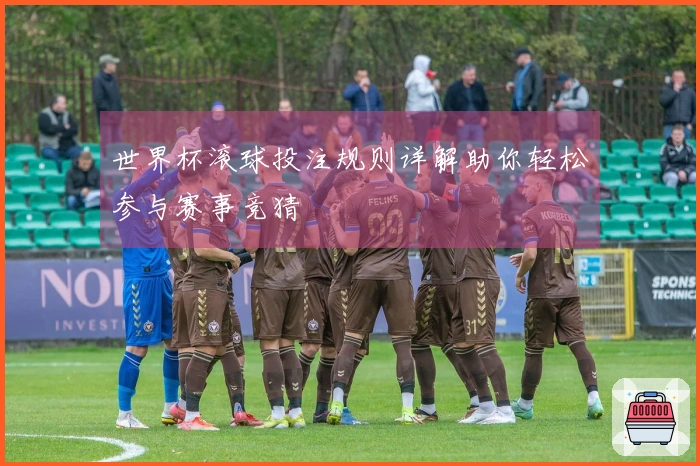 世界杯滚球投注规则详解助你轻松参与赛事竞猜