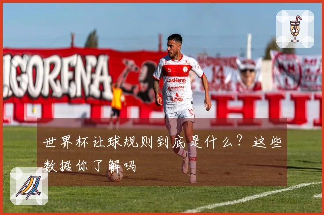 世界杯让球规则到底是什么？这些数据你了解吗