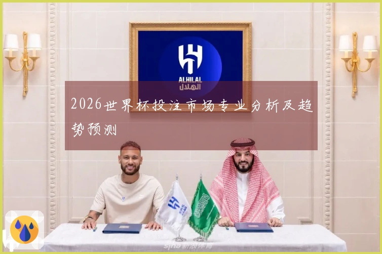 2026世界杯投注市场专业分析及趋势预测